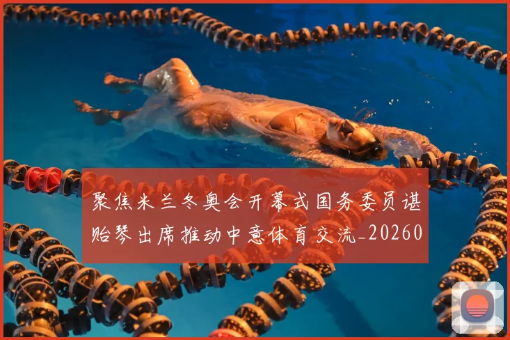 聚焦米兰冬奥会开幕式国务委员谌贻琴出席推动中意体育交流_20260215131157