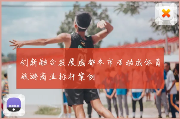 创新融合发展成都冬市活动成体育旅游商业标杆案例