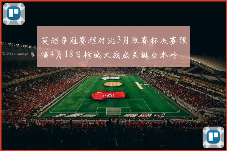 英超争冠赛程对比3月联赛杯决赛预演4月18日枪城大战成关键分水岭
