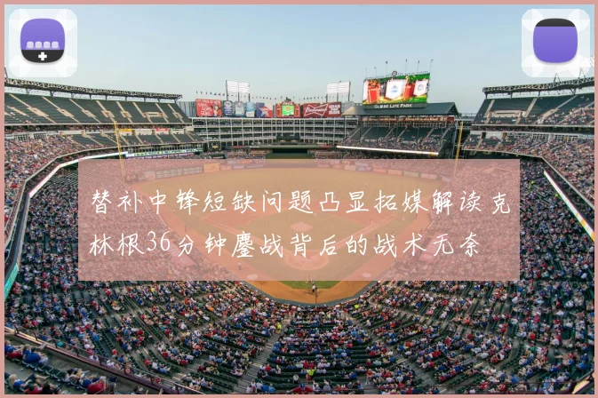 替补中锋短缺问题凸显拓媒解读克林根36分钟鏖战背后的战术无奈