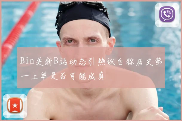 Bin更新B站动态引热议自称历史第一上单是否可能成真