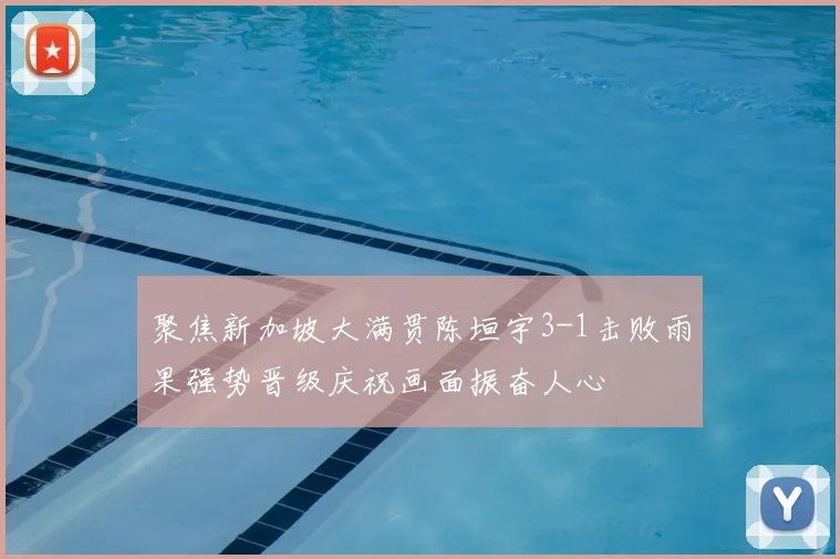 聚焦新加坡大满贯陈垣宇3-1击败雨果强势晋级庆祝画面振奋人心