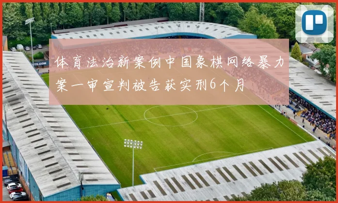 体育法治新案例中国象棋网络暴力案一审宣判被告获实刑6个月