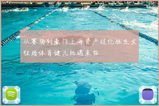 从赛场到豪门上海资产过亿独生女征婚体育健儿机遇来临