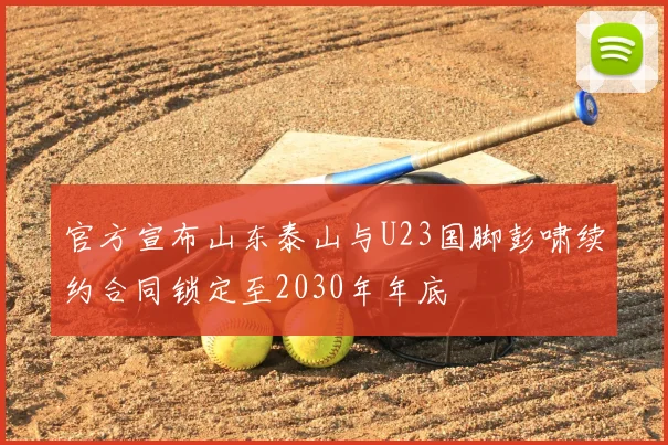 官方宣布山东泰山与U23国脚彭啸续约合同锁定至2030年年底